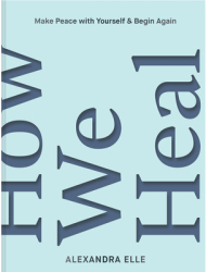 How We Heal Make Peace with Yourself Begin Again - Alexandra Elle Author 