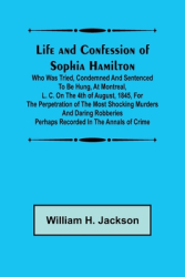 Life and Confession of Sophia Hamilton Who was Tried Condemned and Sentenced to be Hung at Montreal 