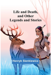 Life and Death and Other Legends and Stories - Henryk Sienkiewicz Author 