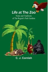 Life at the Zoo Notes and Traditions of the Regent s Park Gardens - C J Cornish Author 