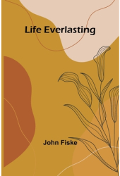 Life Everlasting - John Fiske Author 