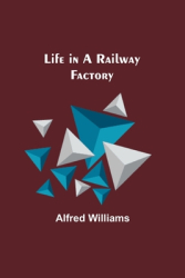 Life in a Railway Factory - Alfred Williams Author 