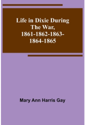 Life in Dixie during the War 1861-1862-1863-1864-1865 - Mary Ann Harris Gay Author 