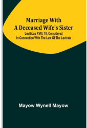 Marriage with a deceased wife s sister Leviticus XVIII 18 considered in connection with the Law of 