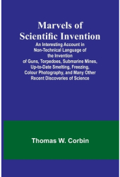 Marvels of Scientific Invention An Interesting Account in Non-Technical Language of the Invention of 