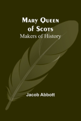 Mary Queen of Scots Makers of History - Jacob Abbott Author 