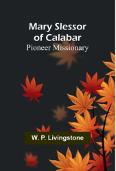 Mary Slessor of Calabar Pioneer Missionary - W P Livingstone Author 