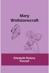 Mary Wollstonecraft - Elizabeth Robins Pennell Author 