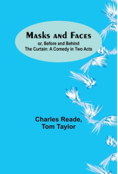 Masks and Faces or Before and Behind the Curtain A Comedy in Two Acts - Charles Reade Author 