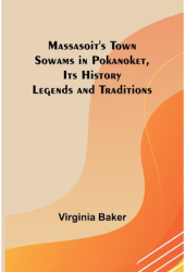 Massasoit s Town Sowams in Pokanoket Its History Legends and Traditions - Virginia Baker Author 
