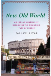 New Old World An Indian Journalist Discovers the Changing Face of Europe - Pallavi Aiyar Author 