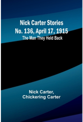 Nick Carter Stories No 136 April 17 1915 The Man They Held Back - Nick Carter Author 