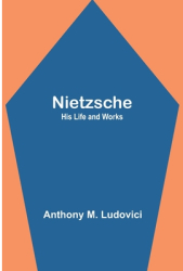 Nietzsche His Life and Works - Anthony M Ludovici Author 