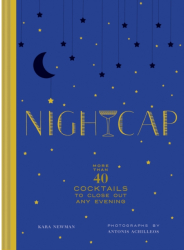 Nightcap More Than 40 Cocktails to Close Out Any Evening - Kara Newman Author