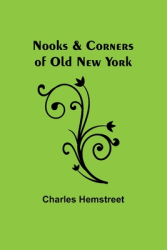 Nooks Corners of Old New York - Charles Hemstreet Author 