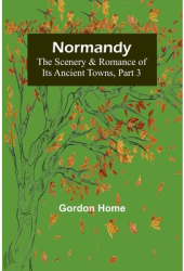 Normandy The Scenery Romance of Its Ancient Towns Part 3 - Gordon Home Author 