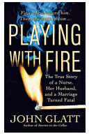 Playing with Fire The True Story of a Nurse Her Husband and a Marriage Turned Fatal - John Glatt A 