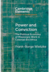 Power and Conviction The Political Economy of Missionary Work in Colonial-Era Africa - Frank-Borge Wi 