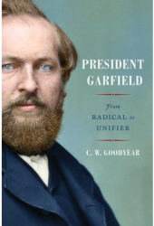 President Garfield From Radical to Unifier - Cw Goodyear Author 