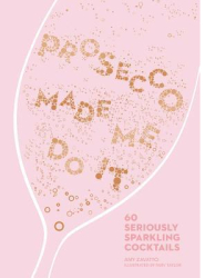 Prosecco Made Me Do It 60 Seriously Sparkling Cocktails - Amy Zavatto Author 