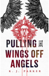 Pulling the Wings Off Angels - K J Parker Author 