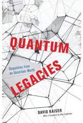 Quantum Legacies Dispatches from an Uncertain World - David Kaiser Author 