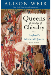 Queens of the Age of Chivalry England s Medieval Queens Volume Three - Alison Weir Author 
