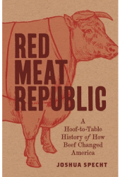 Red Meat Republic A Hoof-To-Table History of How Beef Changed America - Joshua Specht Author 