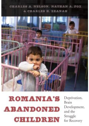 Romania s Abandoned Children Deprivation Brain Development and the Struggle for Recovery - Charles 