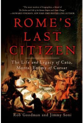 Rome s Last Citizen The Life and Legacy of Cato Mortal Enemy of Caesar - Rob Goodman Author 