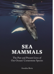 Sea Mammals The Past and Present Lives of Our Oceans Cornerstone Species - Annalisa Berta Author