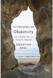 Self-Consciousness and Objectivity An Introduction to Absolute Idealism - Sebastian Rodl Author 