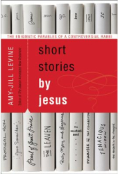 Short Stories by Jesus The Enigmatic Parables of a Controversial Rabbi - Amy-Jill Levine Author 