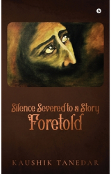 Silence Severed to a Story Foretold - Kaushik Tanedar Author 