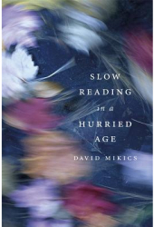 Slow Reading in a Hurried Age - David Mikics Author 
