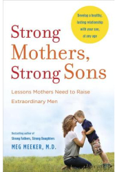Strong Mothers Strong Sons Lessons Mothers Need to Raise Extraordinary Men - Meg Meeker Author