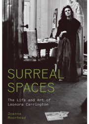 Surreal Spaces The Life and Art of Leonora Carrington - Joanna Moorhead Author 