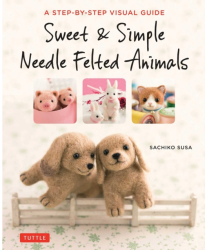 Sweet Simple Needle Felted Animals A Step-By-Step Visual Guide - Sachiko Susa Author 