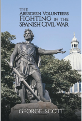 The Aberdeen Volunteers Fighting in the Spanish Civil War - George Scott Author 