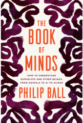 The Book of Minds How to Understand Ourselves and Other Beings from Animals to AI to Aliens - Philip 