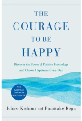 The Courage to Be Happy Discover the Power of Positive Psychology and Choose Happiness Every Day - Ic 