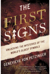 The First Signs Unlocking the Mysteries of the World s Oldest Symbols - Genevieve Von Petzinger Auth 