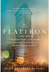 The Flatiron The New York Landmark and the Incomparable City That Arose with It - Alice Sparberg Alex 