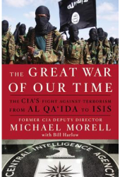 The Great War of Our Time The CIA s Fight Against Terrorism--From Al Qa ida to Isis - Michael Morell 