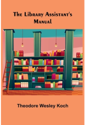 The Library Assistant s Manual - Theodore Wesley Koch Author