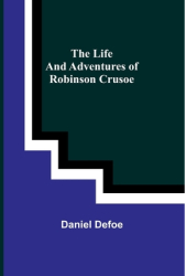 The Life and Adventures of Robinson Crusoe - Daniel Defoe Author 