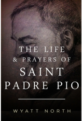 The Life and Prayers of Saint Padre Pio - Wyatt North Author 