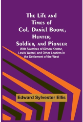 The Life and Times of Col Daniel Boone Hunter Soldier and Pioneer With Sketches of Simon Kenton 
