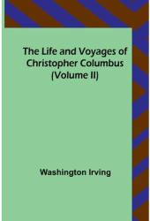 The Life and Voyages of Christopher Columbus Volume II - Washington Irving Author 