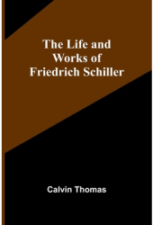 The Life and Works of Friedrich Schiller - Calvin Thomas Author 